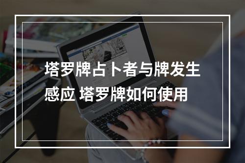 塔罗牌占卜者与牌发生感应 塔罗牌如何使用