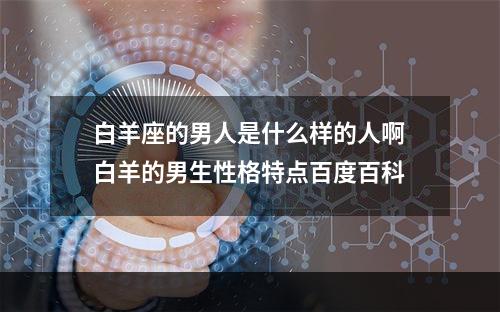 白羊座的男人是什么样的人啊 白羊的男生性格特点百度百科