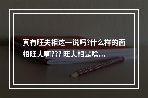 真有旺夫相这一说吗?什么样的面相旺夫啊??? 旺夫相是啥意思