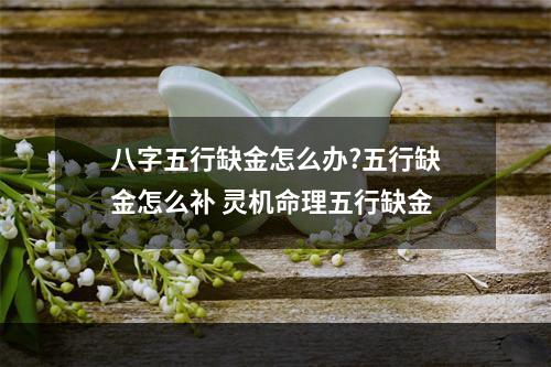 八字五行缺金怎么办?五行缺金怎么补 灵机命理五行缺金