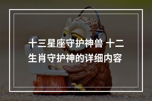 十三星座守护神兽 十二生肖守护神的详细内容