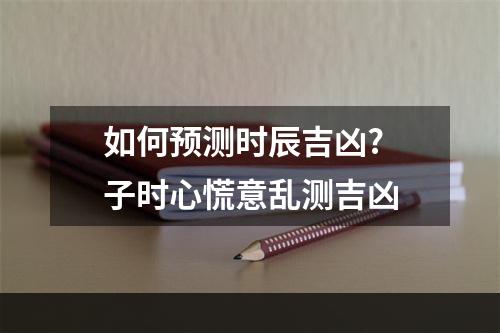 如何预测时辰吉凶? 子时心慌意乱测吉凶