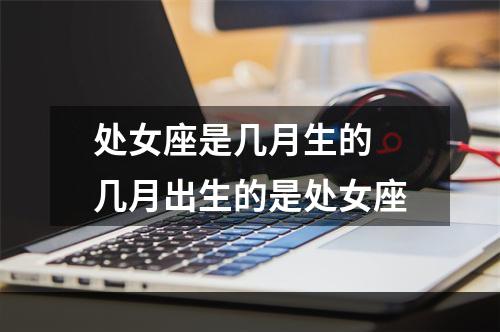 处女座是几月生的 几月出生的是处女座