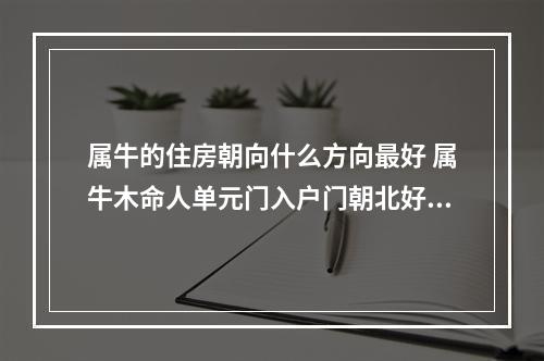 属牛的住房朝向什么方向最好 属牛木命人单元门入户门朝北好吗?
