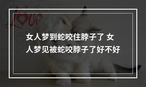 女人梦到蛇咬住脖子了 女人梦见被蛇咬脖子了好不好