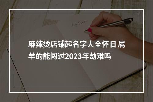 麻辣烫店铺起名字大全怀旧 属羊的能闯过2023年劫难吗