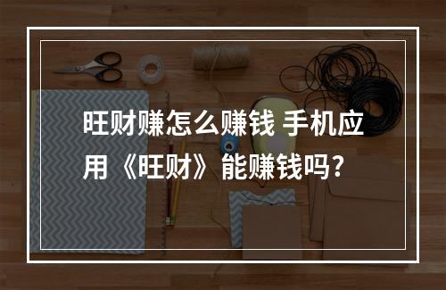 旺财赚怎么赚钱 手机应用《旺财》能赚钱吗?