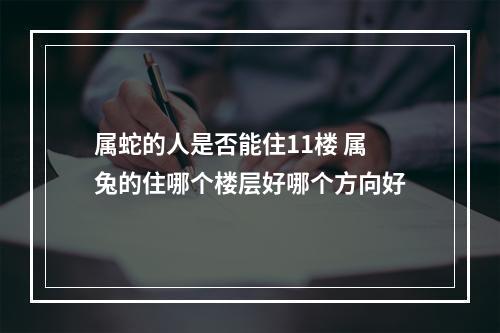 属蛇的人是否能住11楼 属兔的住哪个楼层好哪个方向好