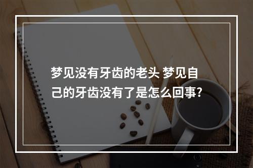 梦见没有牙齿的老头 梦见自己的牙齿没有了是怎么回事?