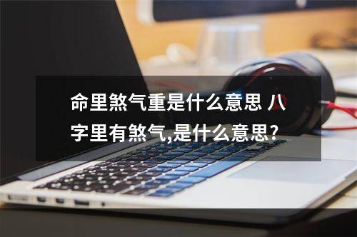 命里煞气重是什么意思 八字里有煞气,是什么意思?