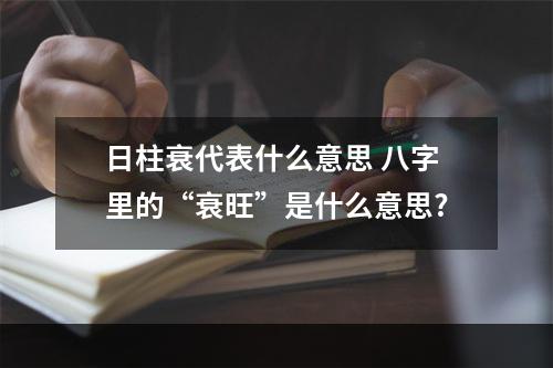 日柱衰代表什么意思 八字里的“衰旺”是什么意思?
