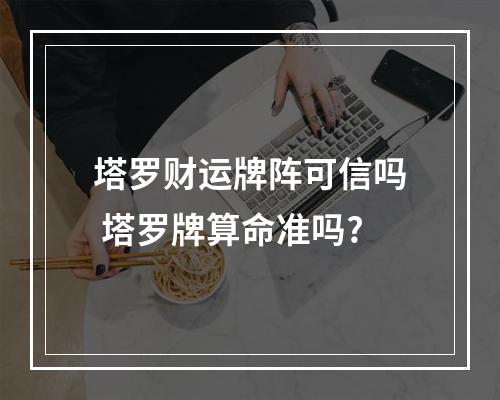 塔罗财运牌阵可信吗 塔罗牌算命准吗?