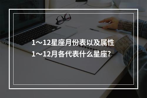 1～12星座月份表以及属性 1～12月各代表什么星座?