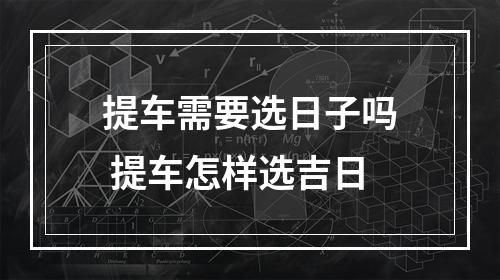 提车需要选日子吗 提车怎样选吉日