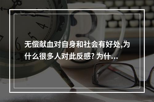 无偿献血对自身和社会有好处,为什么很多人对此反感? 为什么事业不顺的人献血