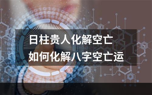 日柱贵人化解空亡 如何化解八字空亡运