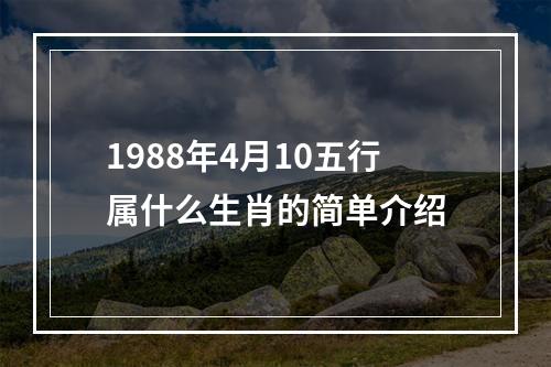 1988年4月10五行属什么生肖的简单介绍