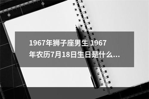 1967年狮子座男生 1967年农历7月18日生日是什么座