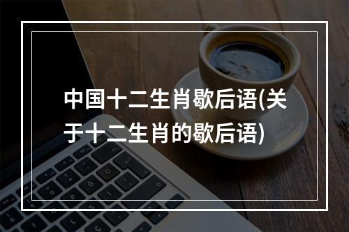 中国十二生肖歇后语(关于十二生肖的歇后语)