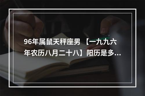 96年属鼠天秤座男 【一九九六年农历八月二十八】阳历是多少,是什么星座的?