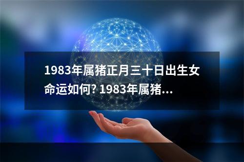 1983年属猪正月三十日出生女命运如何? 1983年属猪女人的命运