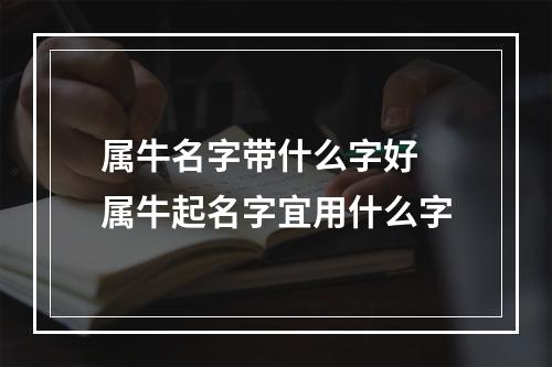属牛名字带什么字好 属牛起名字宜用什么字