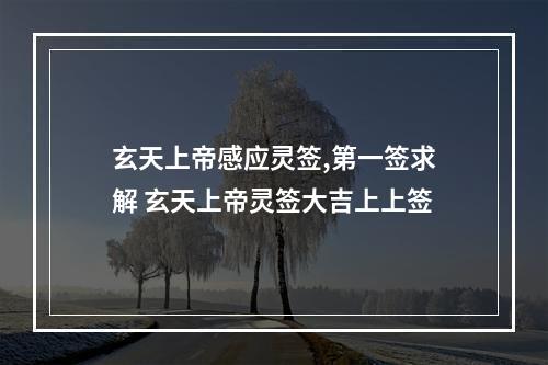 玄天上帝感应灵签,第一签求解 玄天上帝灵签大吉上上签