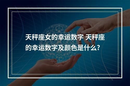 天秤座女的幸运数字 天秤座的幸运数字及颜色是什么?