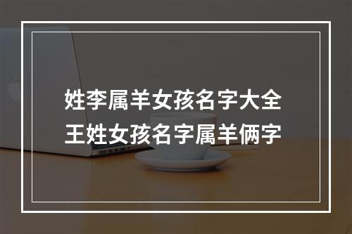 姓李属羊女孩名字大全 王姓女孩名字属羊俩字