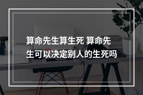 算命先生算生死 算命先生可以决定别人的生死吗