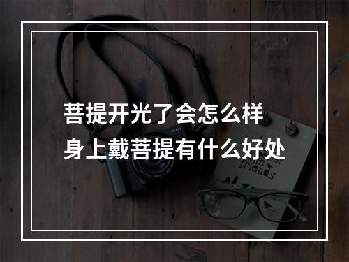 菩提开光了会怎么样 身上戴菩提有什么好处