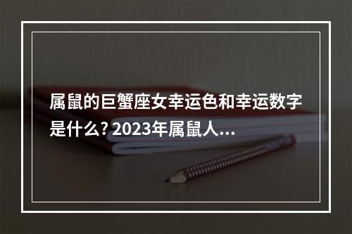 属鼠的巨蟹座女幸运色和幸运数字是什么? 2023年属鼠人的幸运数字和幸运色