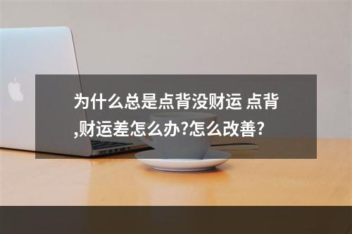 为什么总是点背没财运 点背,财运差怎么办?怎么改善?