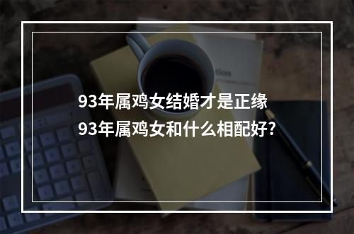 93年属鸡女结婚才是正缘 93年属鸡女和什么相配好?