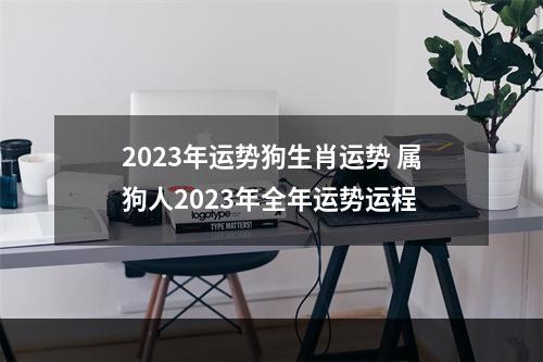 2023年运势狗生肖运势 属狗人2023年全年运势运程