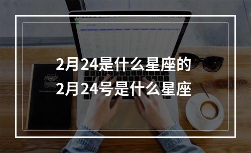 2月24是什么星座的 2月24号是什么星座