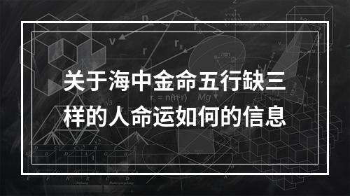 关于海中金命五行缺三样的人命运如何的信息