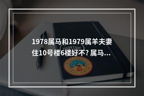 1978属马和1979属羊夫妻住10号楼6楼好不? 属马和属羊的夫妻适合住几楼