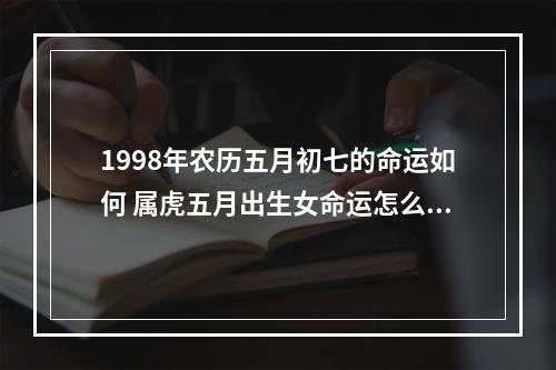 1998年农历五月初七的命运如何 属虎五月出生女命运怎么样