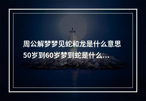 周公解梦梦见蛇和龙是什么意思 50岁到60岁梦到蛇是什么意思,梦到黄蛇,咬我被我用衣服甩了出去,蛇又...