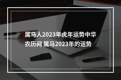 属马人2023年虎年运势中华农历网 属马2023年的运势