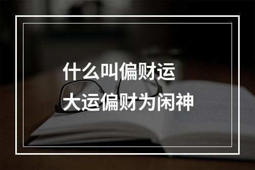 什么叫偏财运 大运偏财为闲神