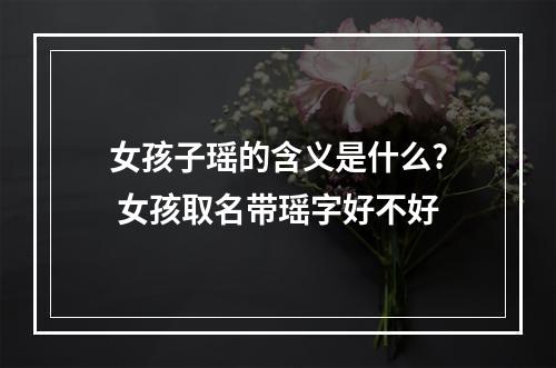 女孩子瑶的含义是什么? 女孩取名带瑶字好不好