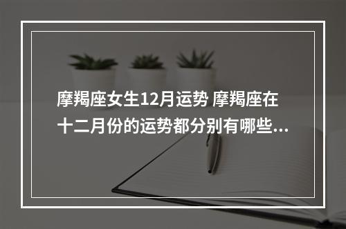 摩羯座女生12月运势 摩羯座在十二月份的运势都分别有哪些好事呢?