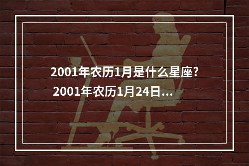 2001年农历1月是什么星座? 2001年农历1月24日是什么星座