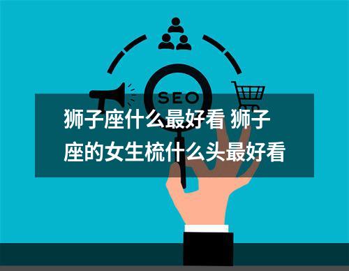 狮子座什么最好看 狮子座的女生梳什么头最好看