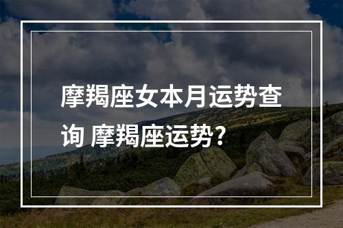摩羯座女本月运势查询 摩羯座运势?