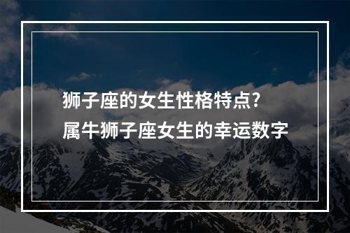 狮子座的女生性格特点? 属牛狮子座女生的幸运数字