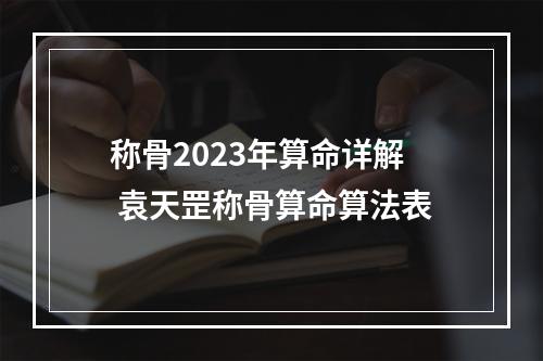 称骨2023年算命详解 袁天罡称骨算命算法表