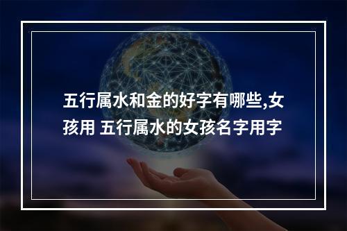 五行属水和金的好字有哪些,女孩用 五行属水的女孩名字用字